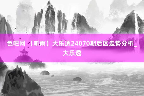 色吧网 【听雨】大乐透24070期后区走势分析_大乐透