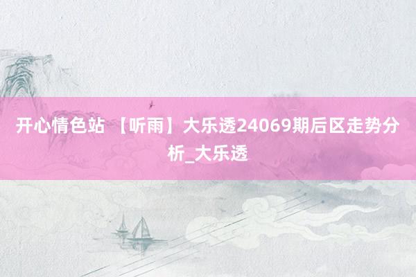 开心情色站 【听雨】大乐透24069期后区走势分析_大乐透