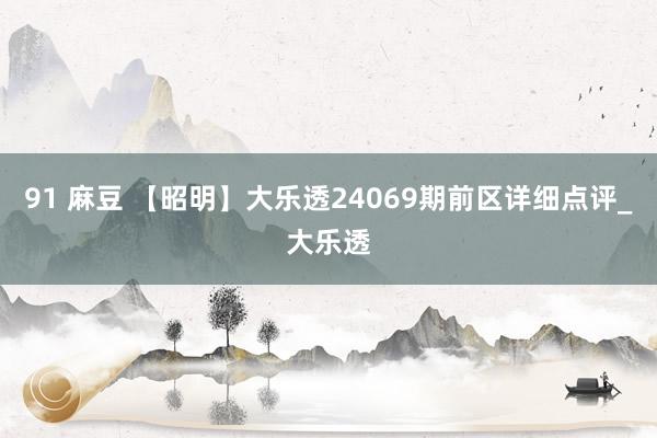 91 麻豆 【昭明】大乐透24069期前区详细点评_大乐透