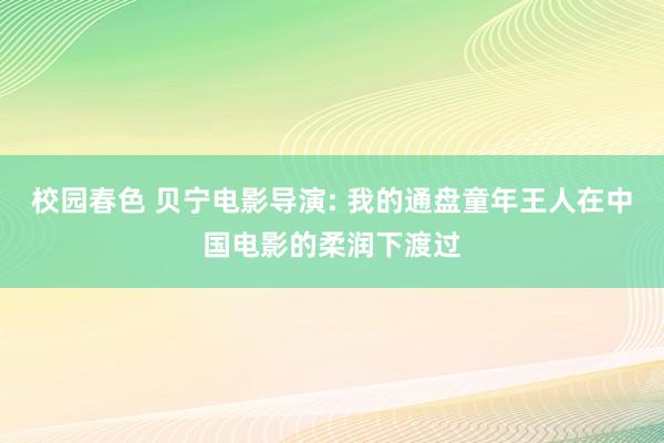 校园春色 贝宁电影导演: 我的通盘童年王人在中国电影的柔润下渡过