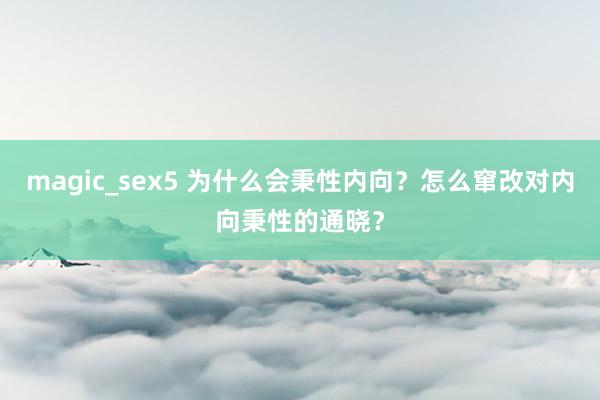 magic_sex5 为什么会秉性内向？怎么窜改对内向秉性的通晓？