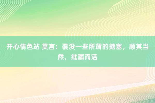 开心情色站 莫言：覆没一些所谓的搪塞，顺其当然，纰漏而活