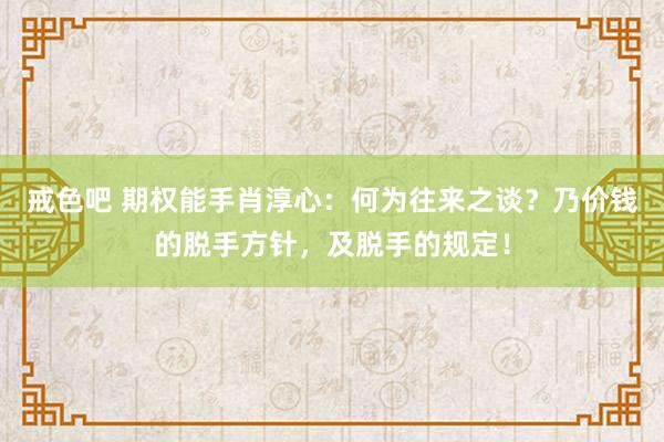 戒色吧 期权能手肖淳心：何为往来之谈？乃价钱的脱手方针，及脱手的规定！