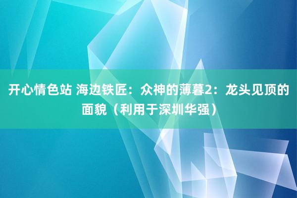 开心情色站 海边铁匠：众神的薄暮2：龙头见顶的面貌（利用于深圳华强）