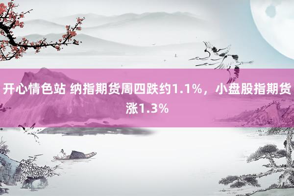 开心情色站 纳指期货周四跌约1.1%，小盘股指期货涨1.3%