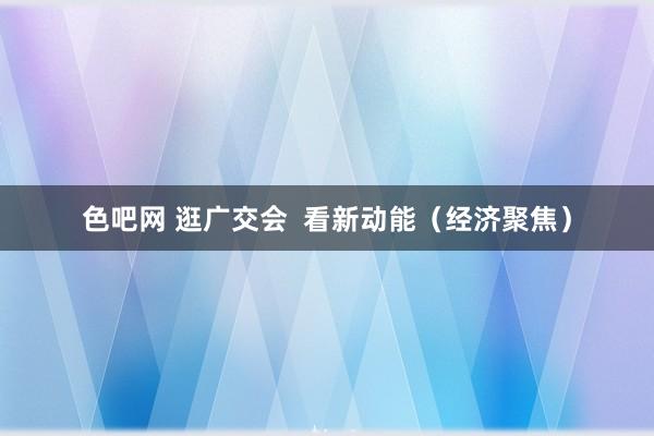 色吧网 逛广交会  看新动能（经济聚焦）