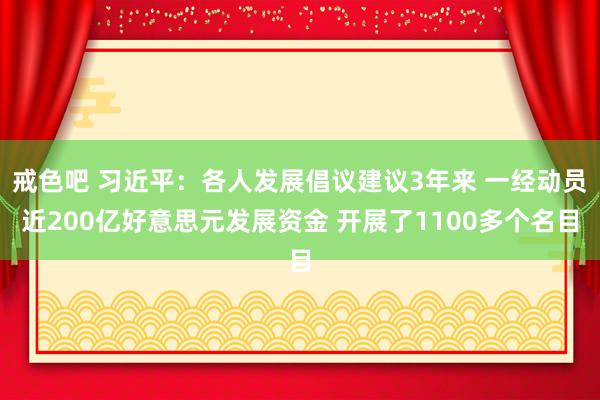 戒色吧 习近平：各人发展倡议建议3年来 一经动员近200亿好意思元发展资金 开展了1100多个名目