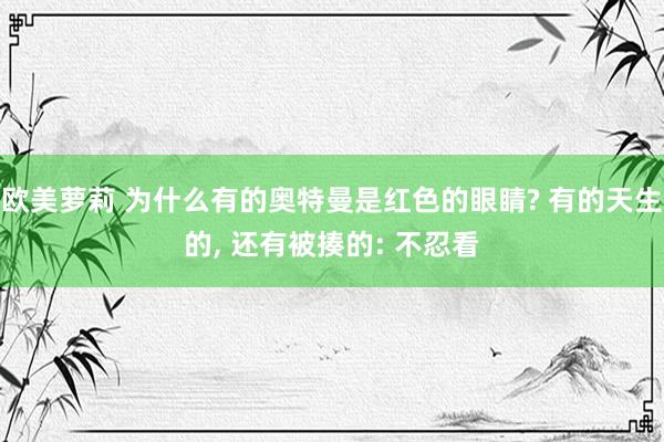 欧美萝莉 为什么有的奥特曼是红色的眼睛? 有的天生的， 还有被揍的: 不忍看