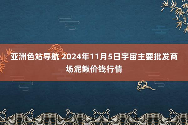 亚洲色站导航 2024年11月5日宇宙主要批发商场泥鳅价钱行情