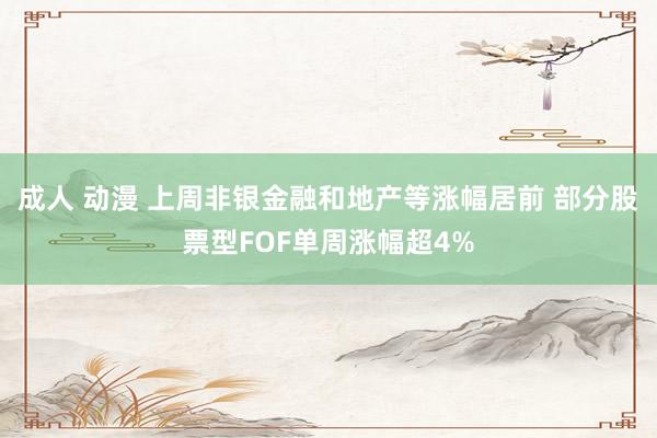 成人 动漫 上周非银金融和地产等涨幅居前 部分股票型FOF单周涨幅超4%